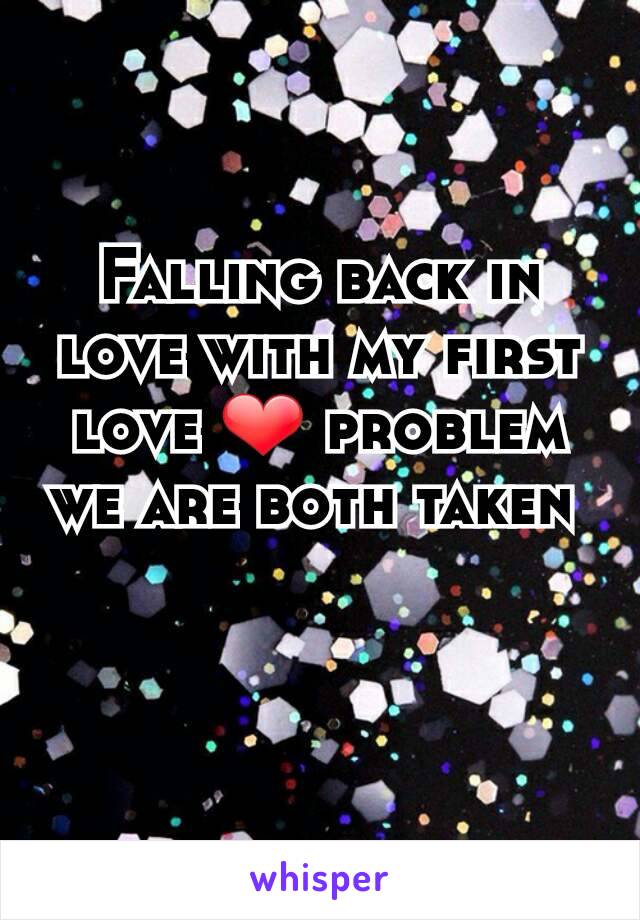 Falling back in love with my first love ❤ problem we are both taken 
