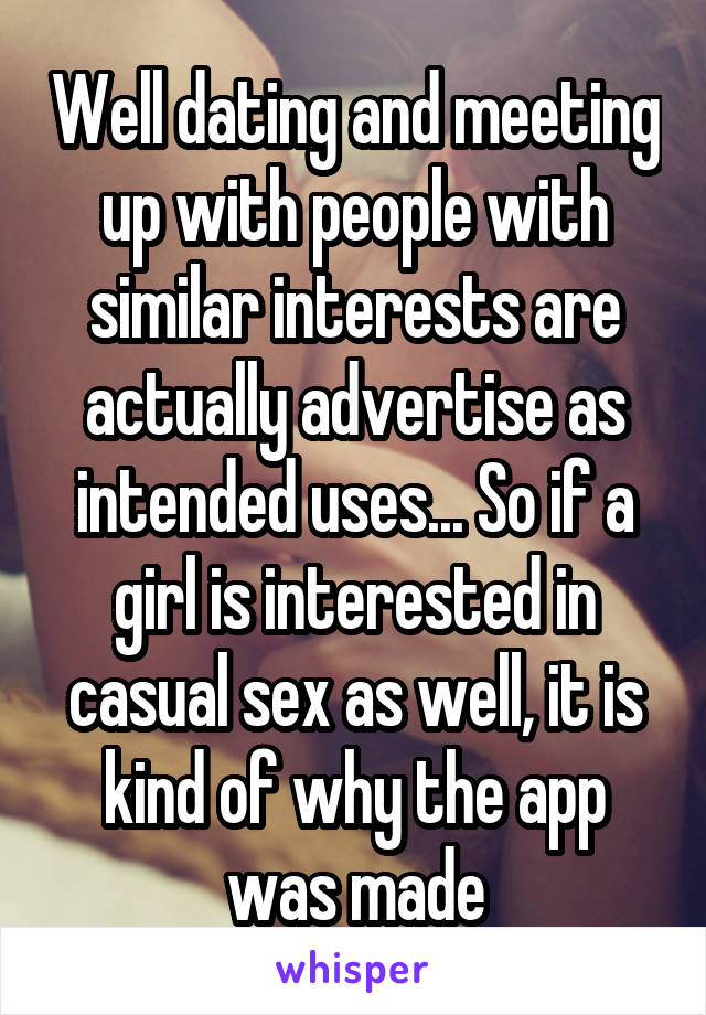 Well dating and meeting up with people with similar interests are actually advertise as intended uses... So if a girl is interested in casual sex as well, it is kind of why the app was made