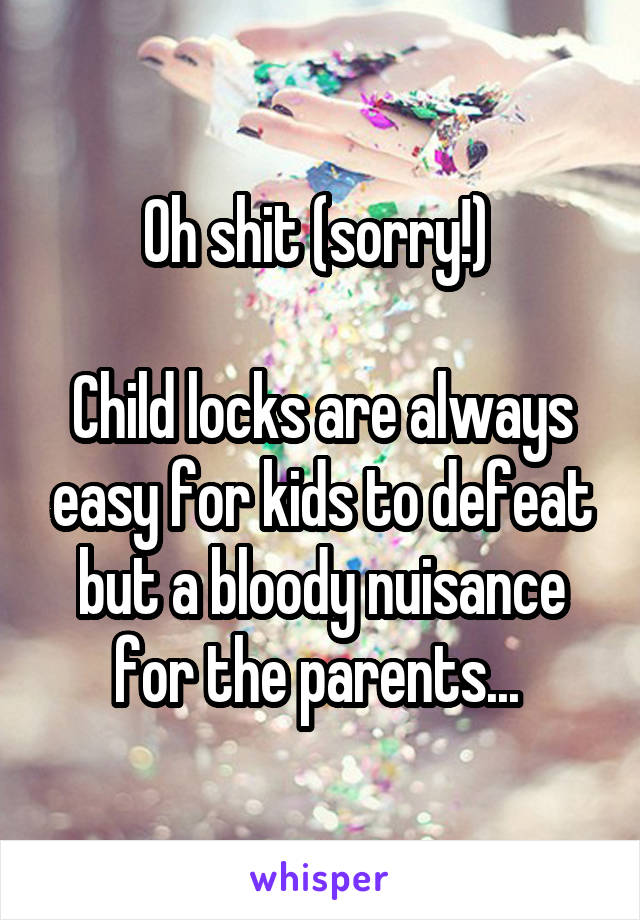 Oh shit (sorry!) 

Child locks are always easy for kids to defeat but a bloody nuisance for the parents... 