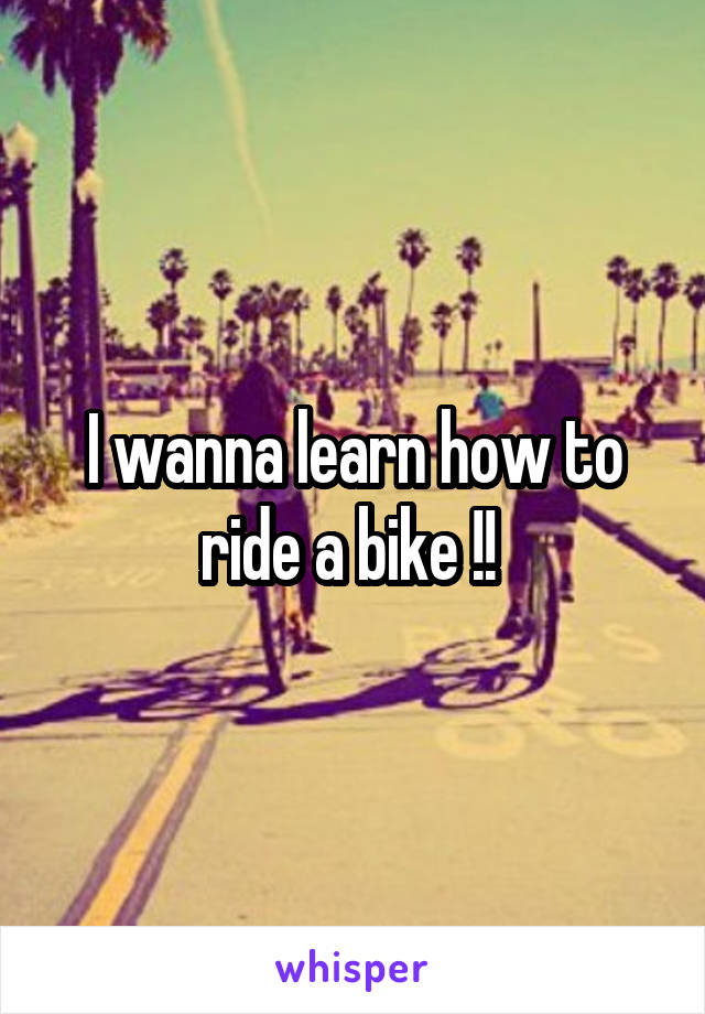 I wanna learn how to ride a bike !! 