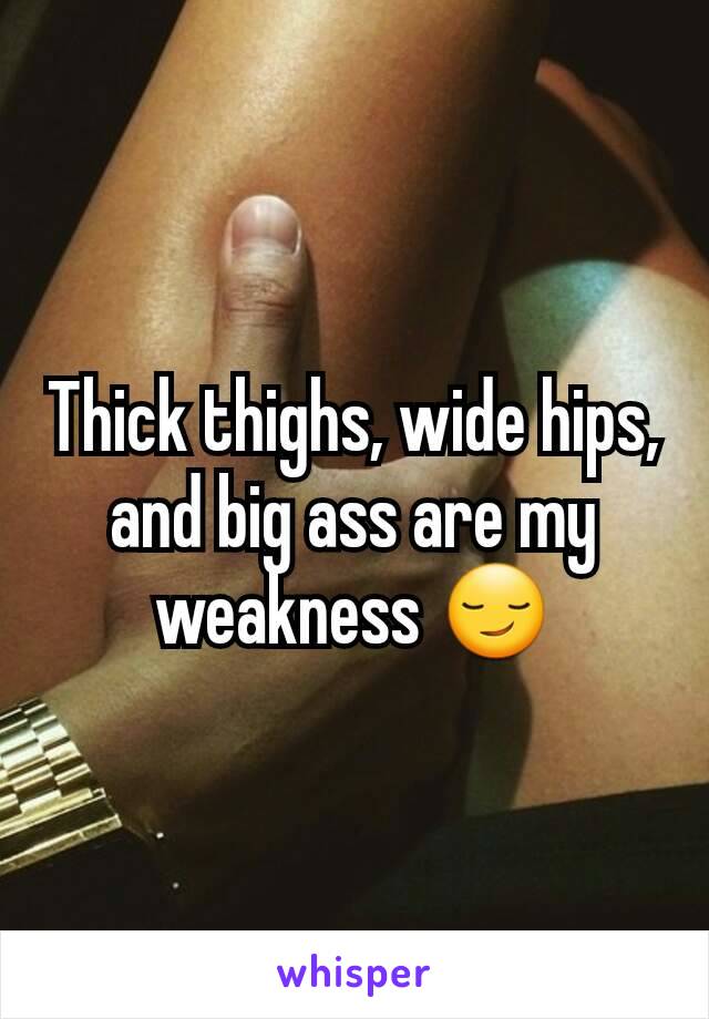 Thick thighs, wide hips, and big ass are my weakness 😏