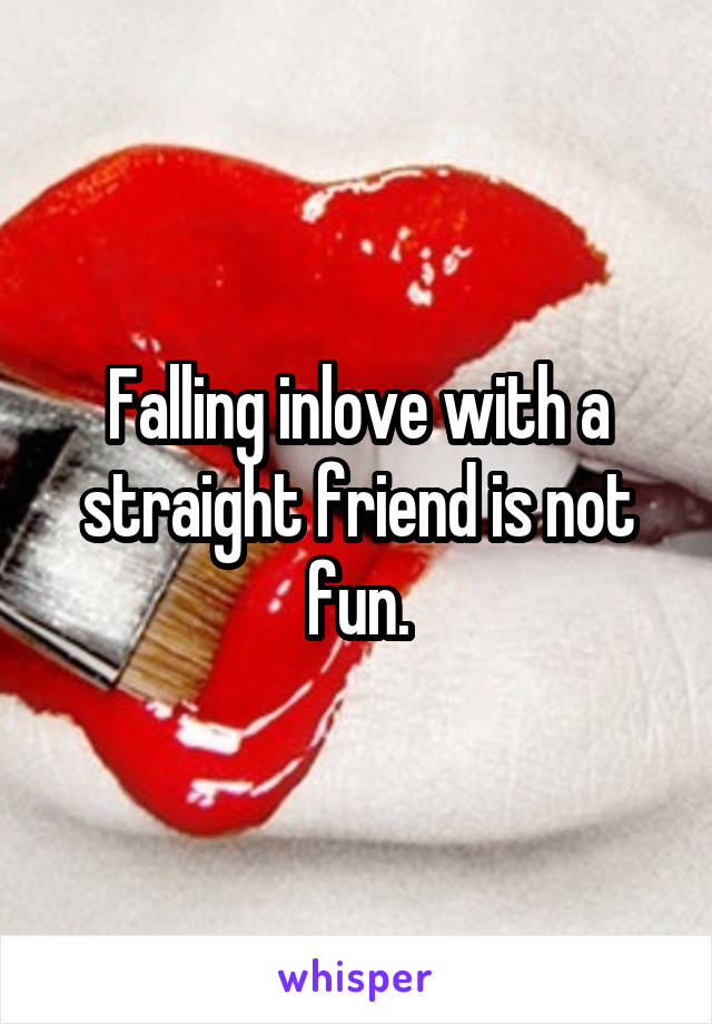 Falling inlove with a straight friend is not fun.