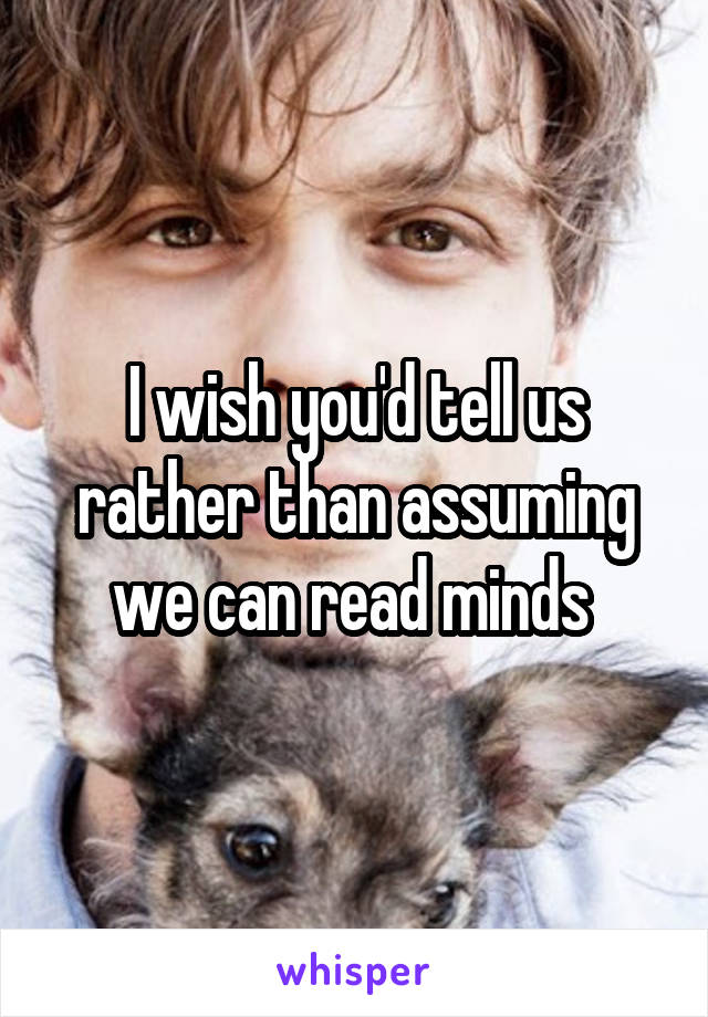 I wish you'd tell us rather than assuming we can read minds 