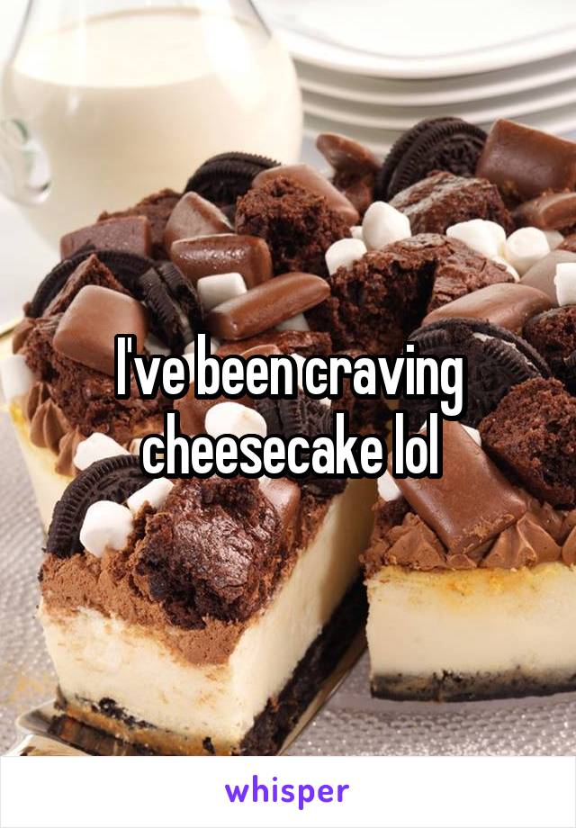 I've been craving cheesecake lol
