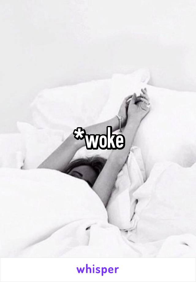 *woke