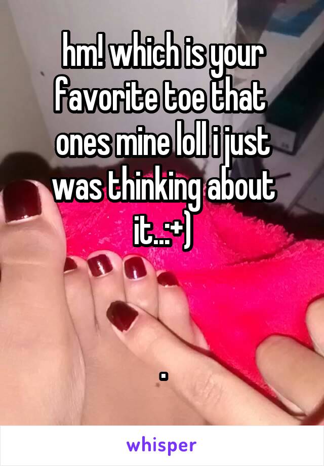 hm! which is your favorite toe that 
ones mine loll i just was thinking about it..:+)


.
