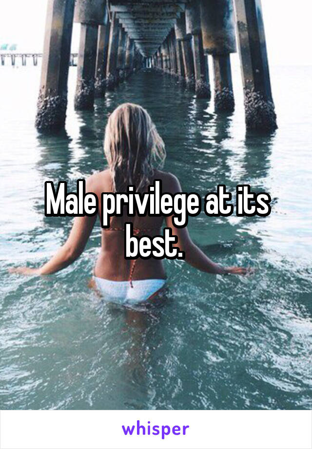 Male privilege at its best. 