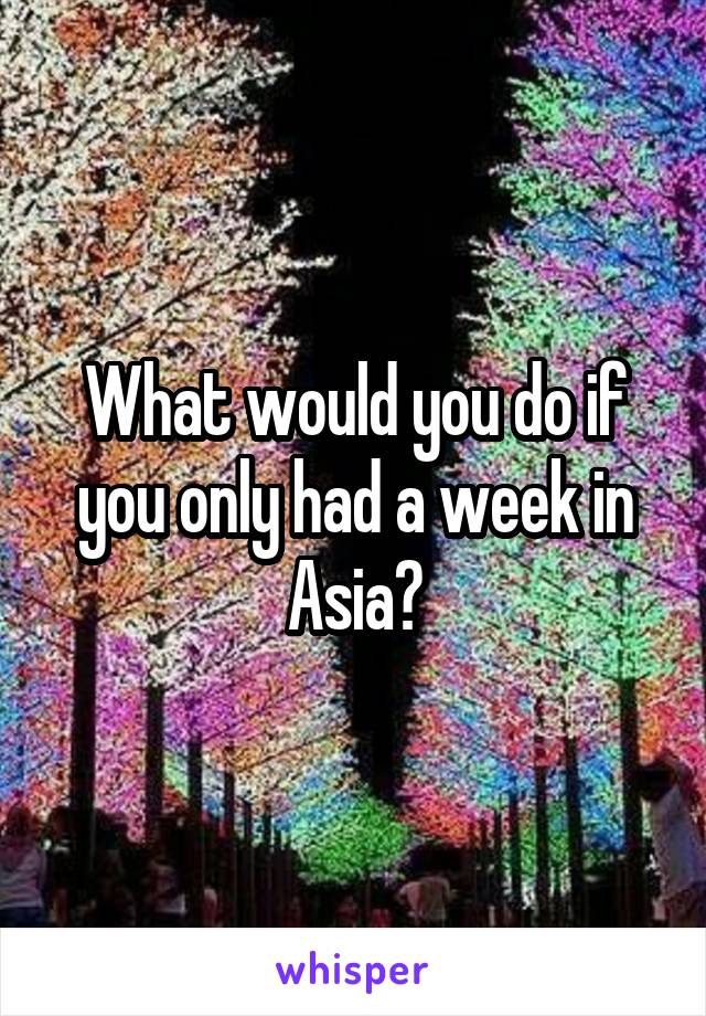 What would you do if you only had a week in Asia?