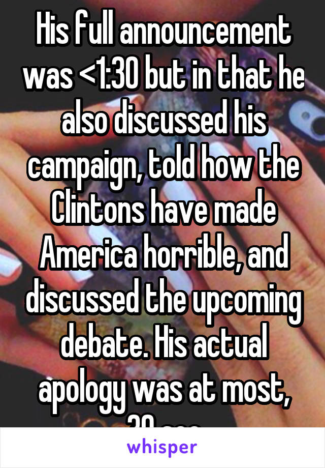 His full announcement was <1:30 but in that he also discussed his campaign, told how the Clintons have made America horrible, and discussed the upcoming debate. His actual apology was at most, 30 sec
