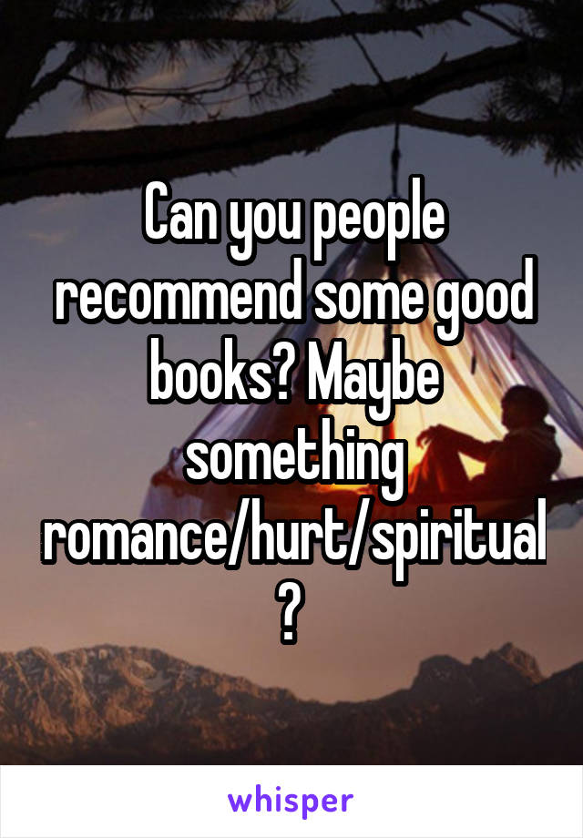 Can you people recommend some good books? Maybe something romance/hurt/spiritual? 