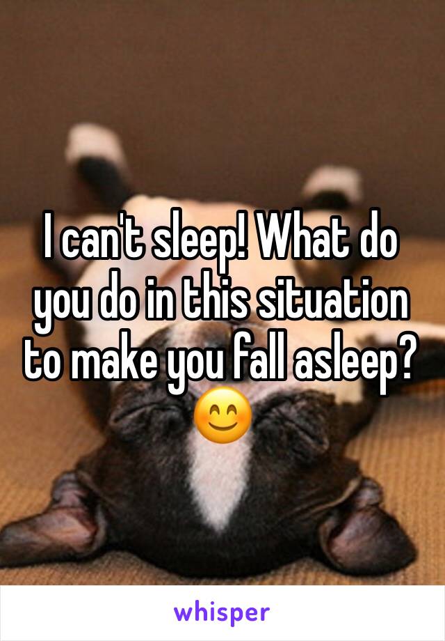 I can't sleep! What do you do in this situation to make you fall asleep? 😊