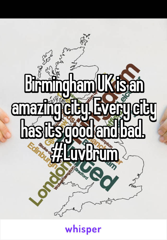 Birmingham UK is an amazing city. Every city has its good and bad.  #LuvBrum