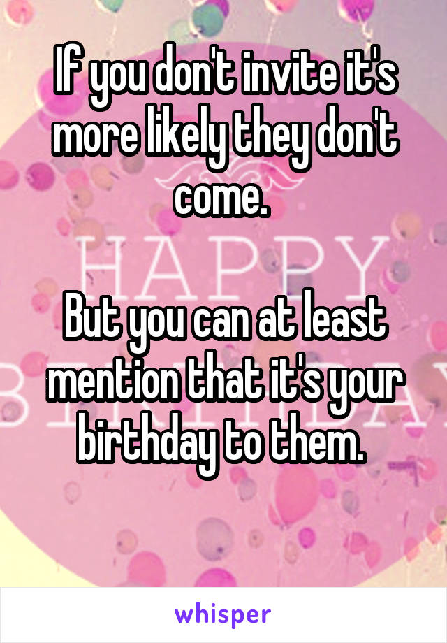 If you don't invite it's more likely they don't come. 

But you can at least mention that it's your birthday to them. 

