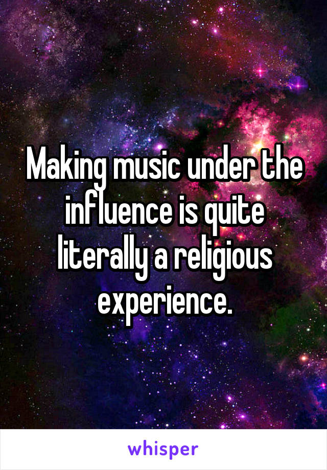Making music under the influence is quite literally a religious experience.