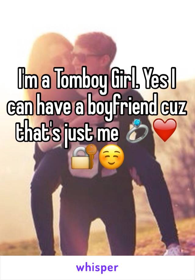 I'm a Tomboy Girl. Yes I can have a boyfriend cuz that's just me 💍❤️🔐☺️