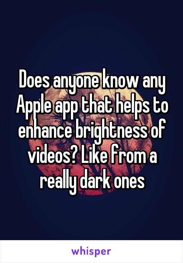 Does anyone know any Apple app that helps to enhance brightness of videos? Like from a really dark ones