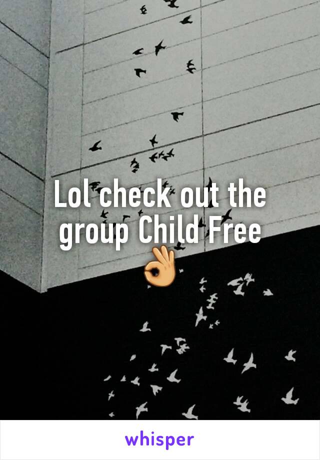 Lol check out the group Child Free
👌