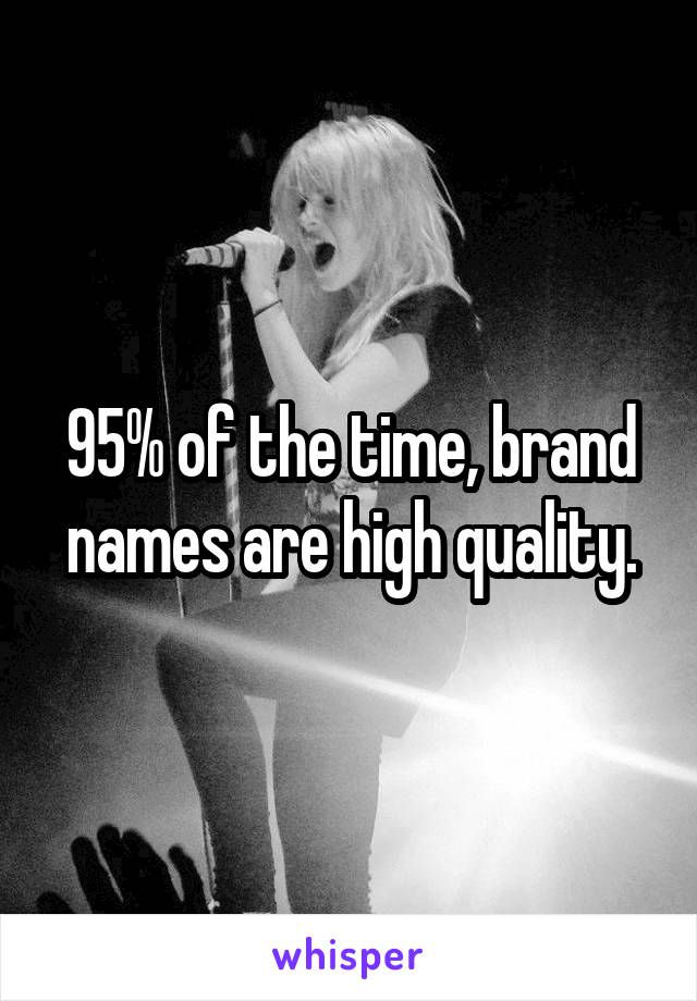 95% of the time, brand names are high quality.