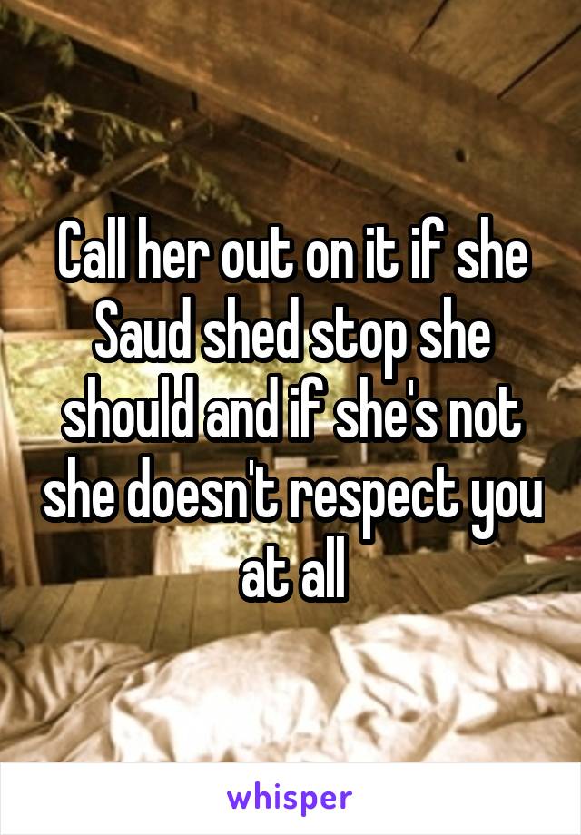 Call her out on it if she Saud shed stop she should and if she's not she doesn't respect you at all