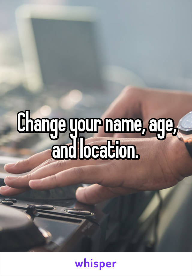 Change your name, age, and location. 