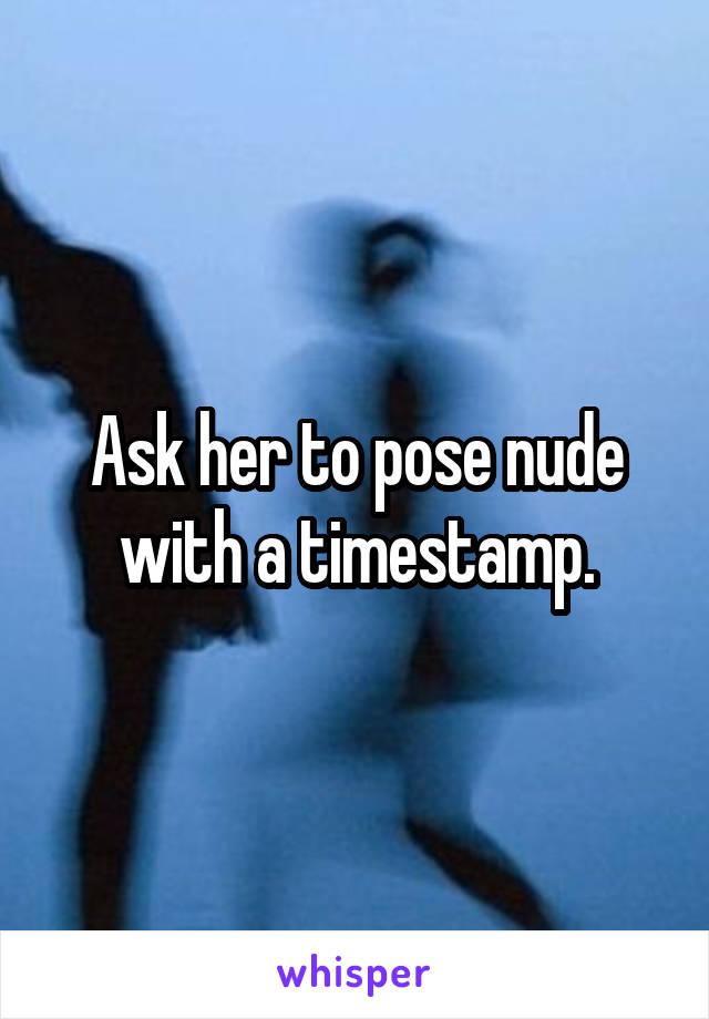 Ask her to pose nude with a timestamp.