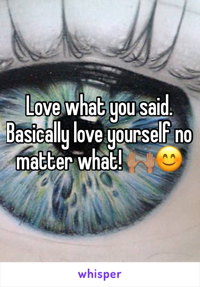 Love what you said. Basically love yourself no matter what! 🙌🏽😊
