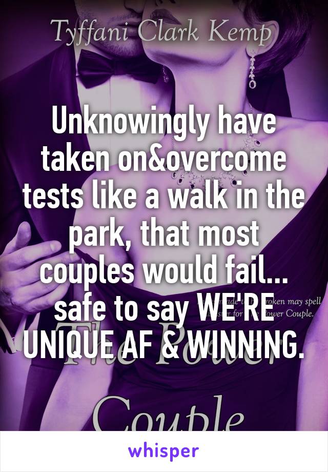 Unknowingly have taken on&overcome tests like a walk in the park, that most couples would fail... safe to say WE'RE UNIQUE AF & WINNING.