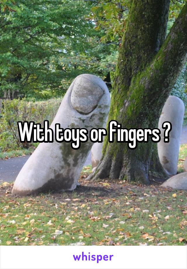 With toys or fingers ?
