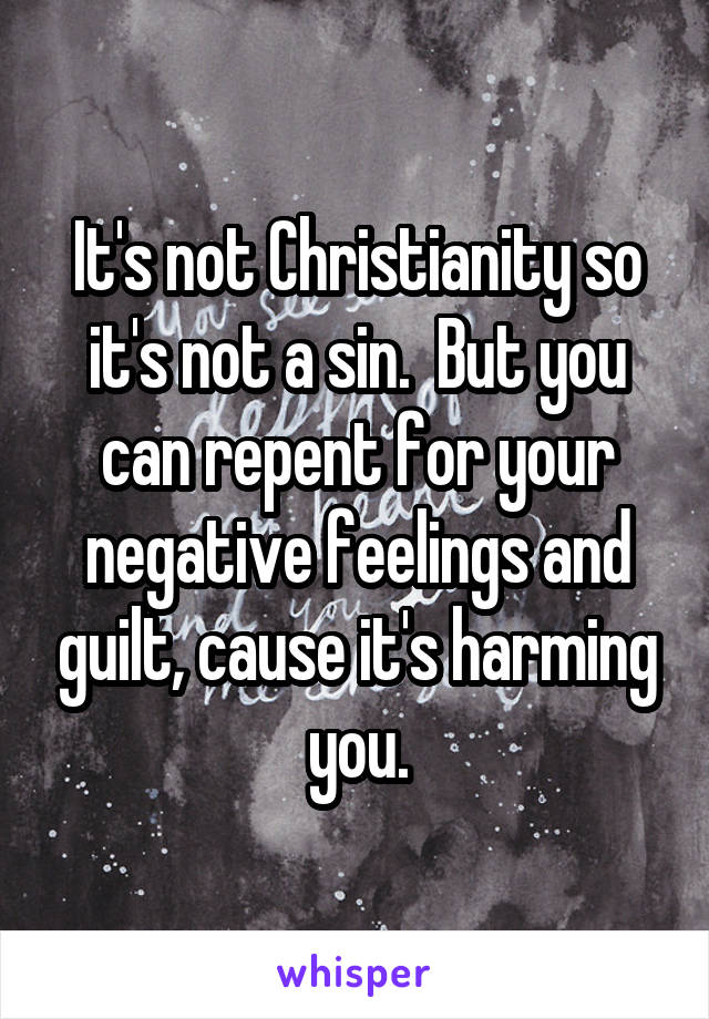 It's not Christianity so it's not a sin.  But you can repent for your negative feelings and guilt, cause it's harming you.