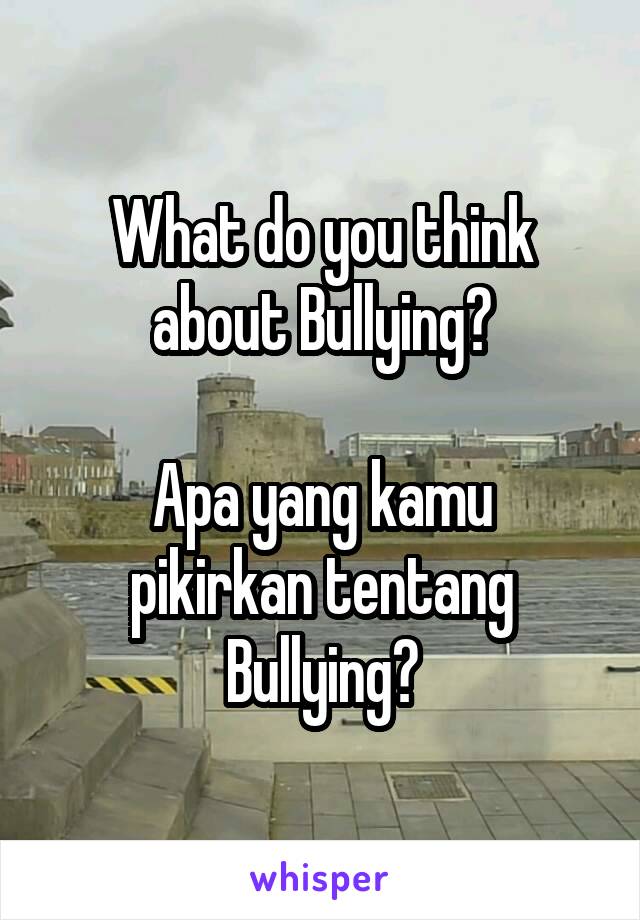 What do you think about Bullying?

Apa yang kamu pikirkan tentang Bullying?