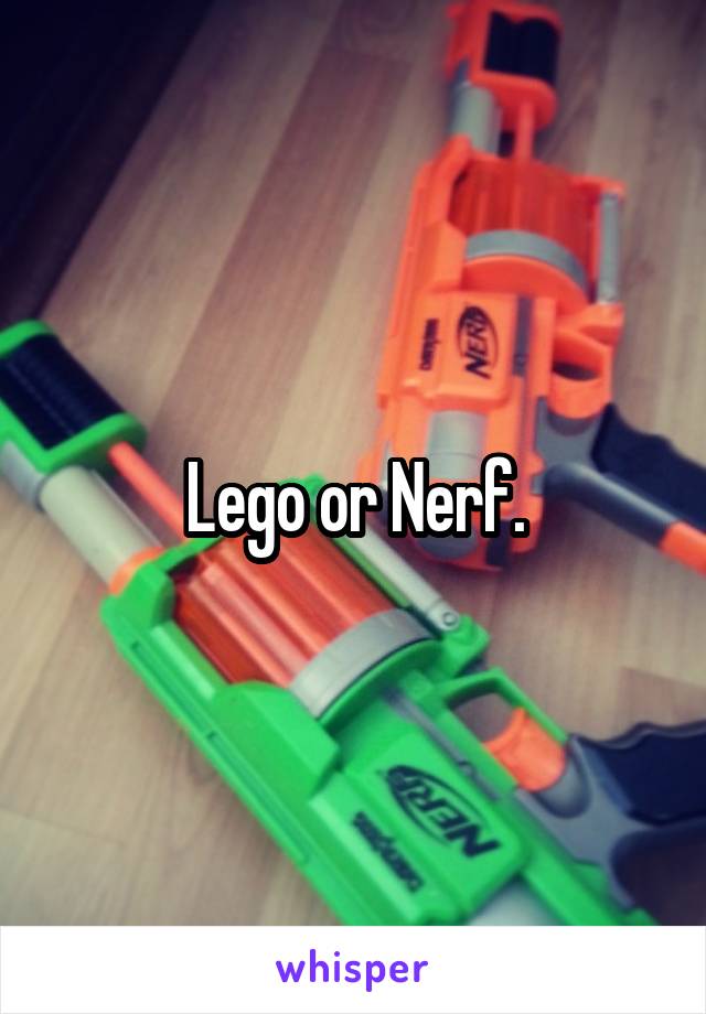 Lego or Nerf.