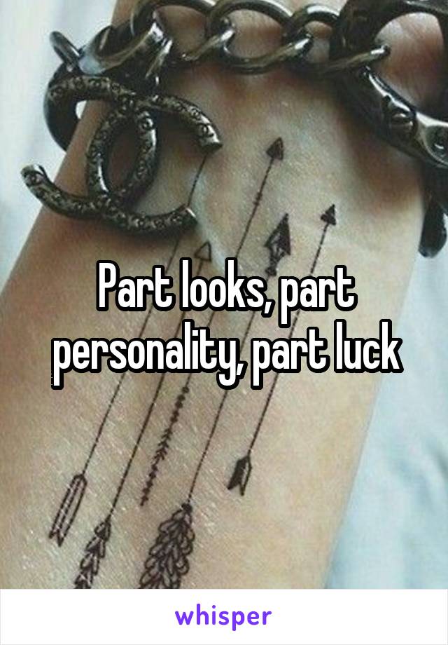 Part looks, part personality, part luck
