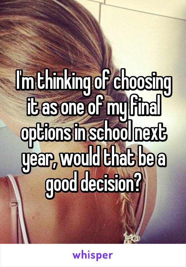 I'm thinking of choosing it as one of my final options in school next year, would that be a good decision?