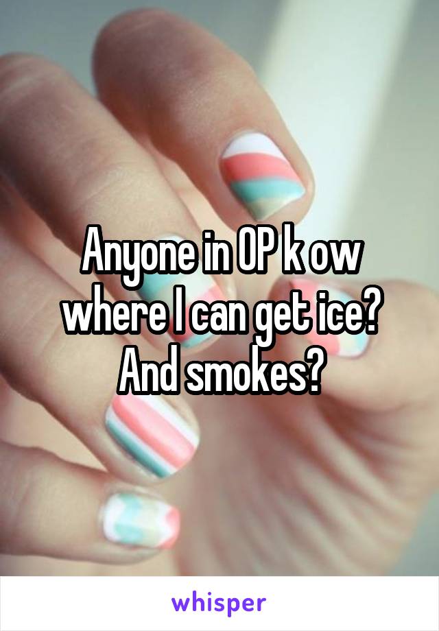 Anyone in OP k ow where I can get ice? And smokes?