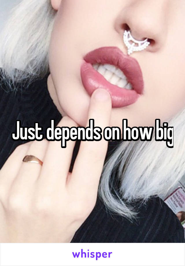 Just depends on how big