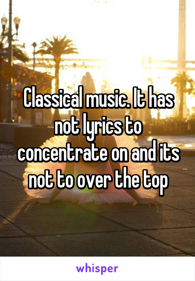 Classical music. It has not lyrics to concentrate on and its not to over the top