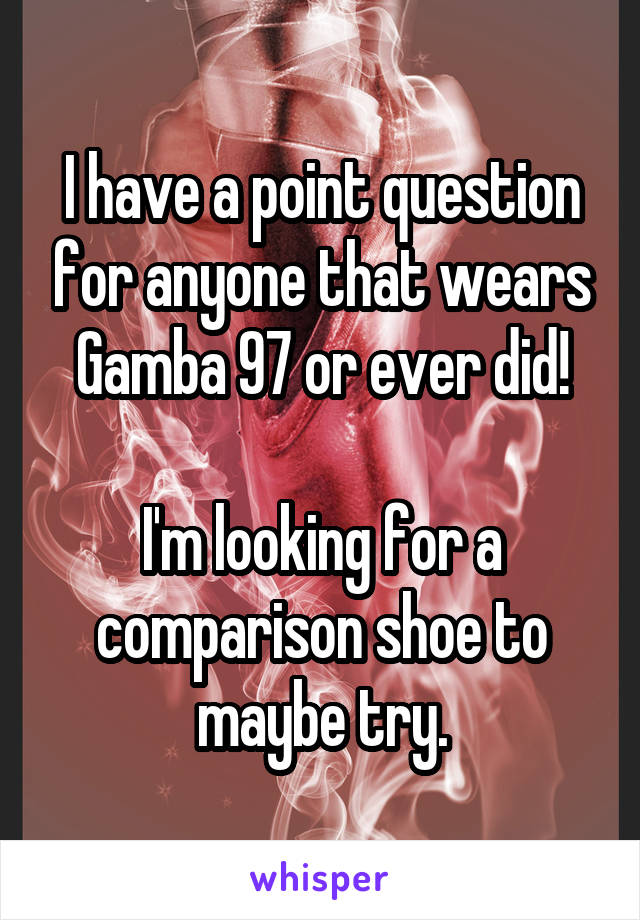 I have a point question for anyone that wears Gamba 97 or ever did!

I'm looking for a comparison shoe to maybe try.