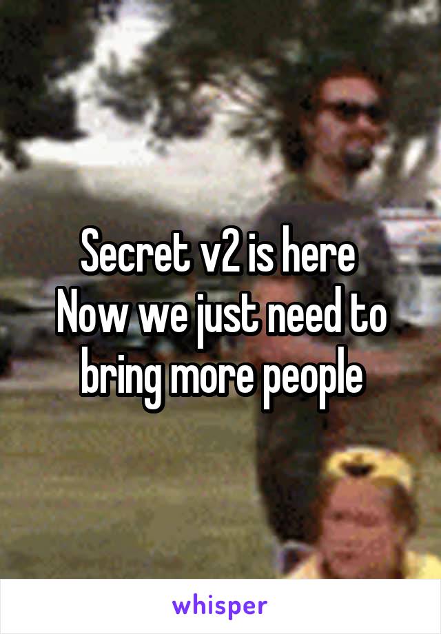 Secret v2 is here 
Now we just need to bring more people