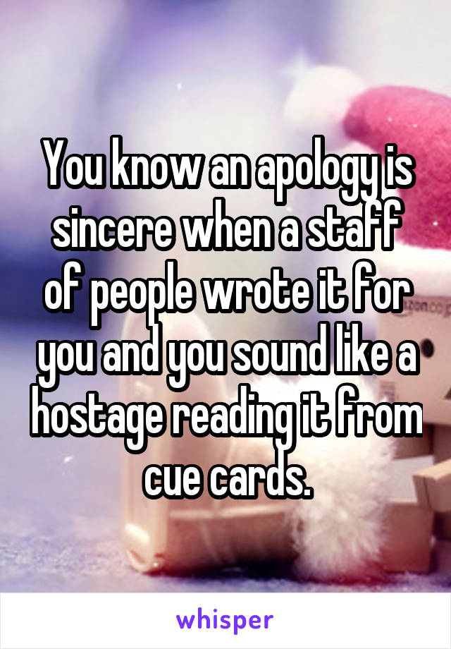 You know an apology is sincere when a staff of people wrote it for you and you sound like a hostage reading it from cue cards.