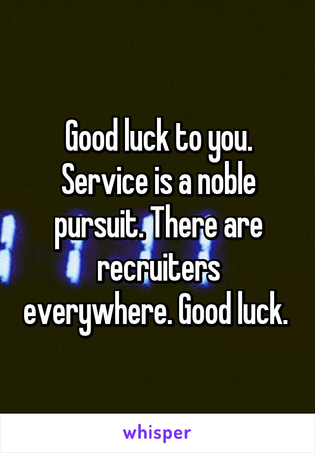 Good luck to you. Service is a noble pursuit. There are recruiters everywhere. Good luck. 