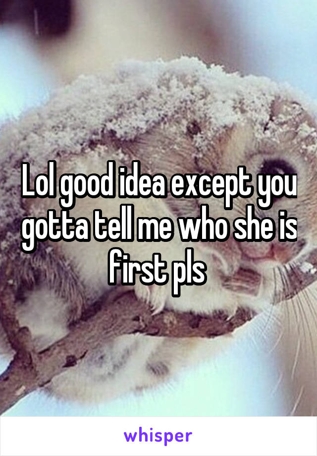 Lol good idea except you gotta tell me who she is first pls 