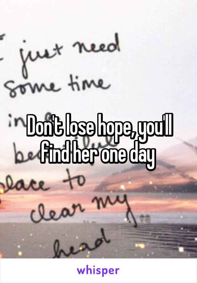 Don't lose hope, you'll find her one day 
