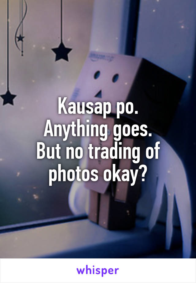 Kausap po.
Anything goes.
But no trading of photos okay?