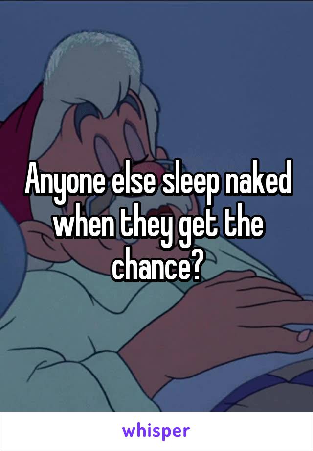 Anyone else sleep naked when they get the chance?