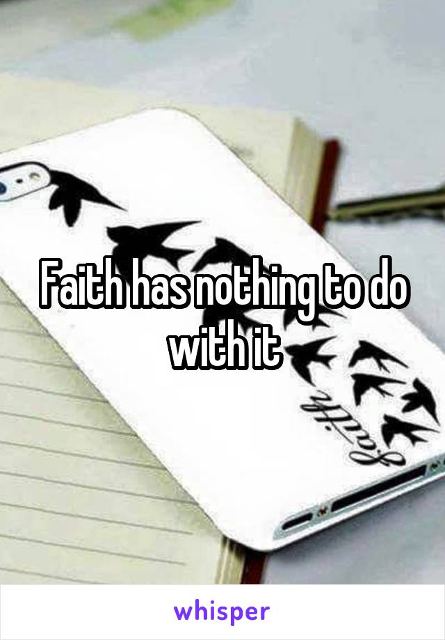 Faith has nothing to do with it