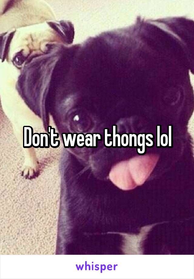 Don't wear thongs lol