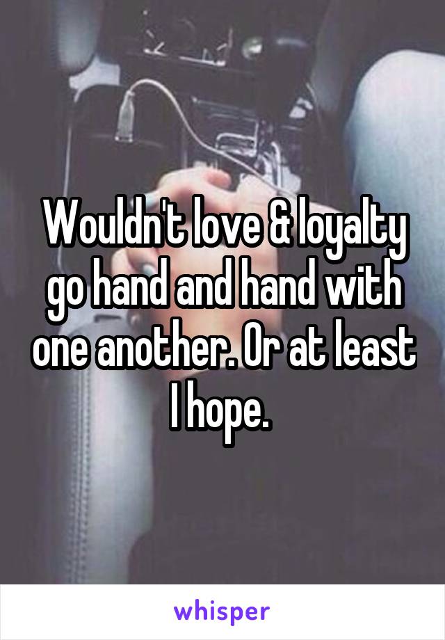 Wouldn't love & loyalty go hand and hand with one another. Or at least I hope. 