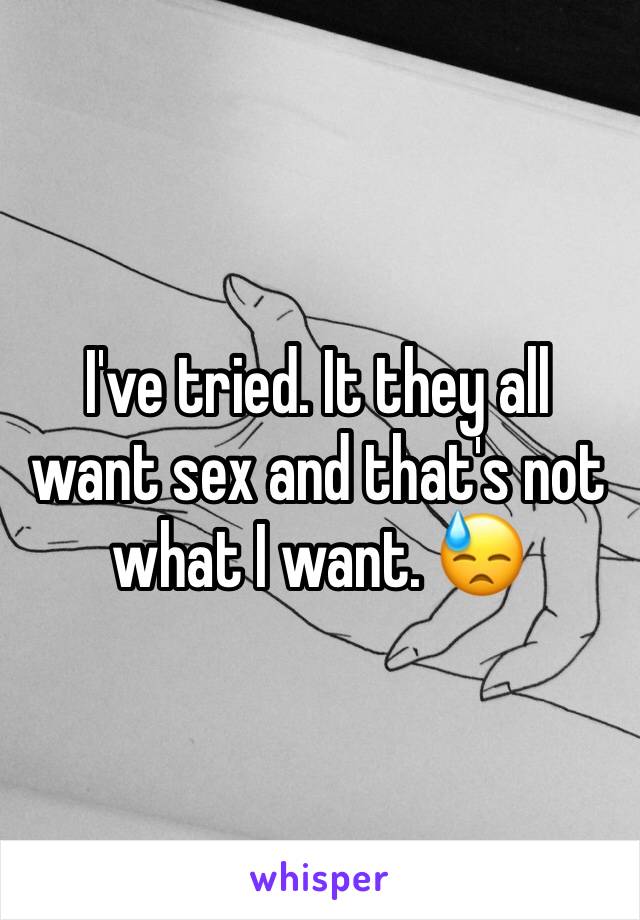 I've tried. It they all want sex and that's not what I want. 😓