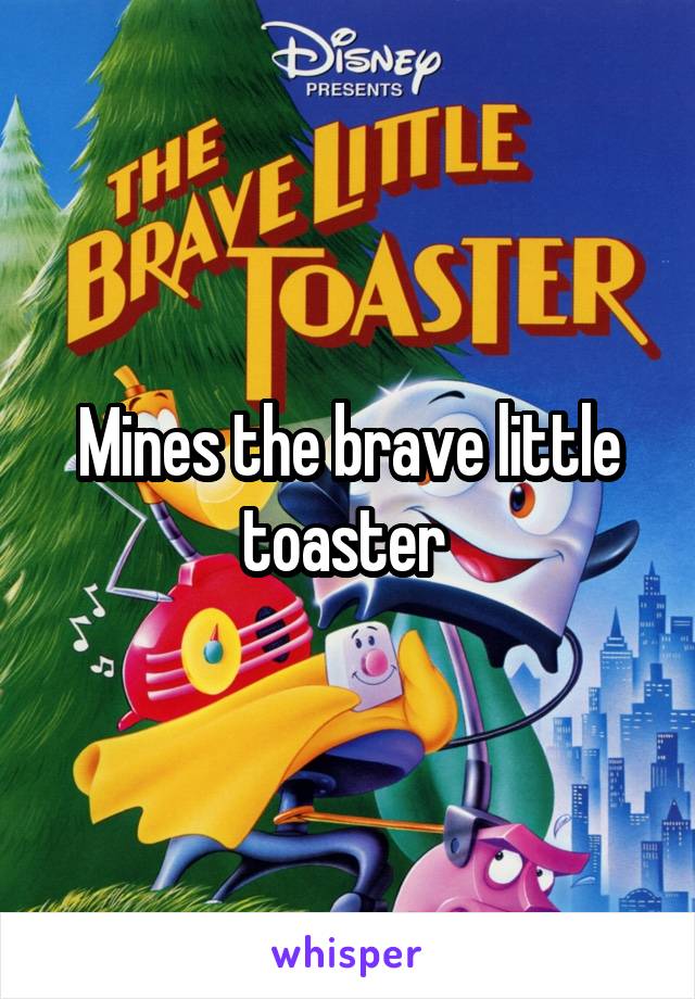 Mines the brave little toaster 