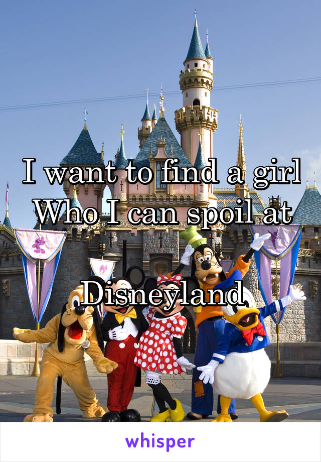 I want to find a girl
Who I can spoil at 
Disneyland